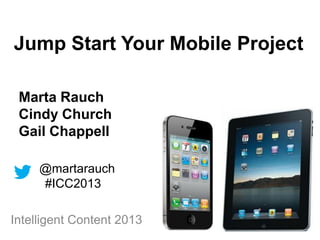 Marta Rauch
Cindy Church
Gail Chappell
@martarauch
#ICC2013
Intelligent Content 2013
Jump Start Your Mobile Project
 