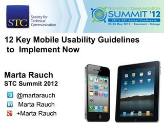 12 Key Mobile Usability Guidelines
to Implement Now


Marta Rauch
STC Summit 2012
   @martarauch
   Marta Rauch
   +Marta Rauch
 