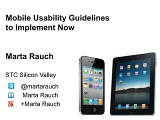 Mobile Usability Guidelines
to Implement Now


Marta Rauch

STC Silicon Valley
     @martarauch
     Marta Rauch
     +Marta Rauch
 