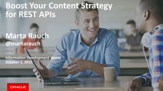 Copyright © 2015, Oracle and/or its affiliates. All rights reserved. |
Boost Your Content Strategy
for REST APIs
Marta Rauch
@martarauch
Information Development World
October 1, 2015
 