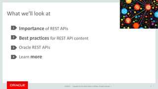 Copyright © 2015, Oracle and/or its affiliates. All rights reserved. |
What we’ll look at
Importance of REST APIs
Best pra...