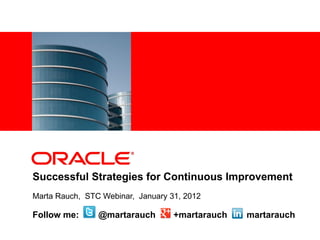 <Insert Picture Here>




Successful Strategies for Continuous Improvement
Marta Rauch, STC Webinar, January 31, 2012

Follow me:            @martarauch   +martarauch   martarauch
 