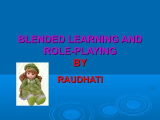 BLENDED LEARNING ANDBLENDED LEARNING AND
ROLE-PLAYINGROLE-PLAYING
BYBY
RAUDHATIRAUDHATI
 