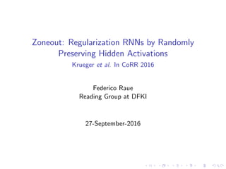 Zoneout: Regularization RNNs by Randomly
Preserving Hidden Activations
Krueger et al. In CoRR 2016
Federico Raue
Reading Group at DFKI
27-September-2016
 