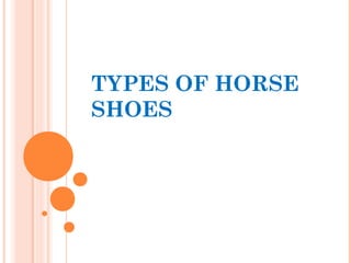 TYPES OF HORSE
SHOES
 