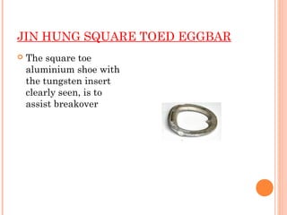 JIN HUNG SQUARE TOED EGGBAR
 The square toe
aluminium shoe with
the tungsten insert
clearly seen, is to
assist breakover
 