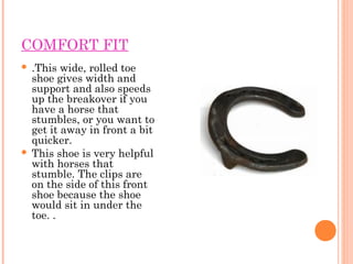 COMFORT FIT
 .This wide, rolled toe
shoe gives width and
support and also speeds
up the breakover if you
have a horse tha...
