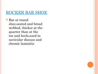 ROCKER BAR SHOE
 Bar or round
shoe,seated and broad
webbed, thicker at the
quarter than at the
toe and heels,used in
navi...