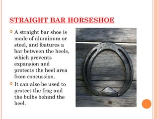 STRAIGHT BAR HORSESHOE
 A straight bar shoe is
made of aluminum or
steel, and features a
bar between the heels,
which pre...