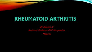 RHEUMATOID ARTHRITIS
Dr Kishore .V
Assistant Professor Of Orthopaedics
Mapims
 