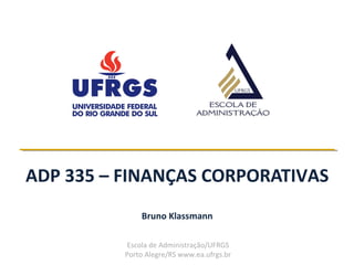 Escola de Administração/UFRGS
Porto Alegre/RS www.ea.ufrgs.br
ADP 335 – FINANÇAS CORPORATIVAS
Bruno Klassmann
 
