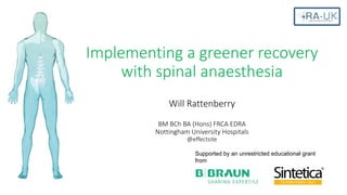 Implementing a greener recovery
with spinal anaesthesia
Will Rattenberry
BM BCh BA (Hons) FRCA EDRA
Nottingham University Hospitals
@effectsite
Supported by an unrestricted educational grant
from
 