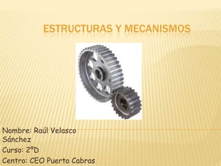 ESTRUCTURAS Y MECANISMOS
Nombre: Raúl Velasco
Sánchez
Curso: 2ºD
Centro: CEO Puerto Cabras
 