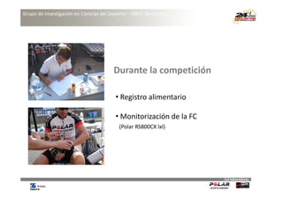 Grupo de Investigación en Ciencias del Deporte – INEFC Barcelona




                                        Durante la competición

                                         • Registro alimentario
                                             g

                                         • Monitorización de la FC 
                                          (Polar RS800CX lxl)




                                                                      Col∙laboradores
 