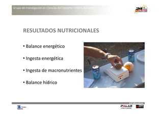Grupo de Investigación en Ciencias del Deporte – INEFC Barcelona




       RESULTADOS NUTRICIONALES 
       RESULTADOS NUTRICIONALES

       • Balance energético
           l          é

       • In esta ener éti a
         Ingesta energética

       • Ingesta de macronutrientes
         Ingesta de macronutrientes

       • Balance hídrico
         Balance hídrico 


                                                                   Col∙laboradores
 