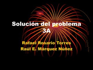 Solución del problema 3A Rafael Rosario Torres Raúl E. Márquez Núñez 