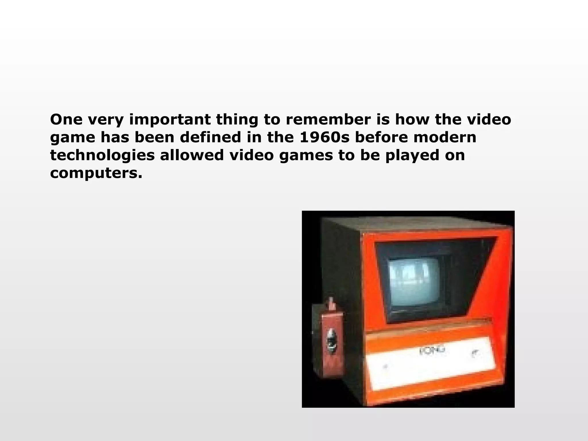 One very important thing to remember is how the video game has been defined in the 1960s before modern technologies allowed video games to be played on computers. 