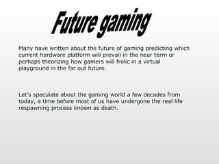 Future gaming Many have written about the future of gaming predicting which current hardware platform will prevail in the ...
