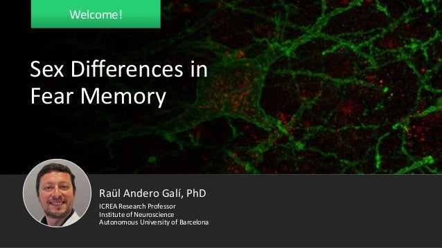 Welcome!
Sex Differences in
Fear Memory
Raül Andero Galí, PhD
Institute of Neuroscience
Autonomous University of Barcelona
ICREA Research Professor
 