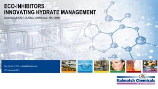 STRICTLY CONFIDENTIAL
2023 MIDDLE-EAST OILFIELD CHEMICALS | ABU DHABI
ECO-INHIBITORS
INNOVATING HYDRATE MANAGEMENT
Raul Antonio Di Toto | r.ditoto@italmatch.com
15th February 2023
 