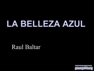 LA BELLEZA AZUL

Raul Baltar
 