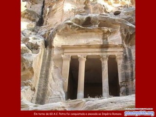Em torno de 60 A.C. Petra foi conquistada e anexada ao Império Romano.
 