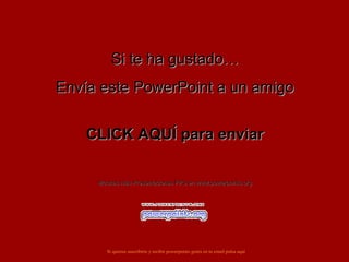 Si te ha gustado…Si te ha gustado…
Envía este PowerPoint a un amigoEnvía este PowerPoint a un amigo
CLICK AQUÍ para enviarCLICK AQUÍ para enviar
Muchas más Presentaciones PPS en www.powerpoints.orgMuchas más Presentaciones PPS en www.powerpoints.org
Si quieres suscribirte y recibir powerpoints gratis en tu email pulsa aquí
 