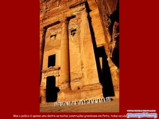 Mas o palácio é apenas uma dentre as muitas construções grandiosas em Petra, todas esculpidas no calcário.
 