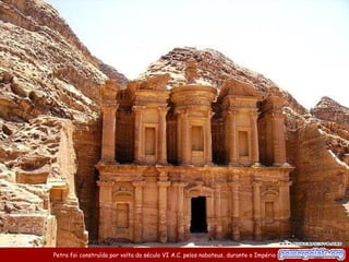 Petra foi construída por volta do século VI A.C. pelos nabateus, durante o Império Persa.
 
