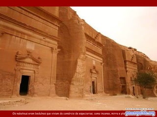 Os nabateus eram beduínos que viviam do comércio de especiarias, como incenso, mirra e plantas aromáticas.
 
