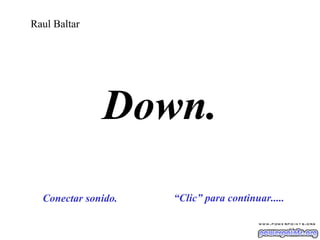 Raul Baltar

Down.
Conectar sonido.

“Clic” para continuar.....

 