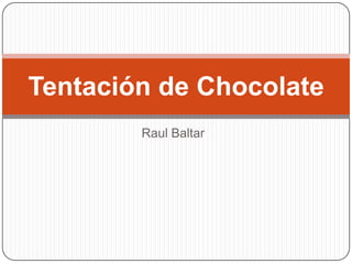 Tentación de Chocolate
Raul Baltar

 