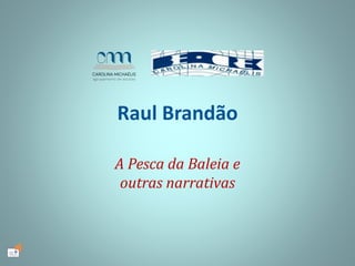 Raul Brandão
A Pesca da Baleia e
outras narrativas
 