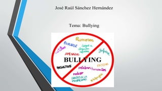 José Raúl Sánchez Hernández
Tema: Bullying
 