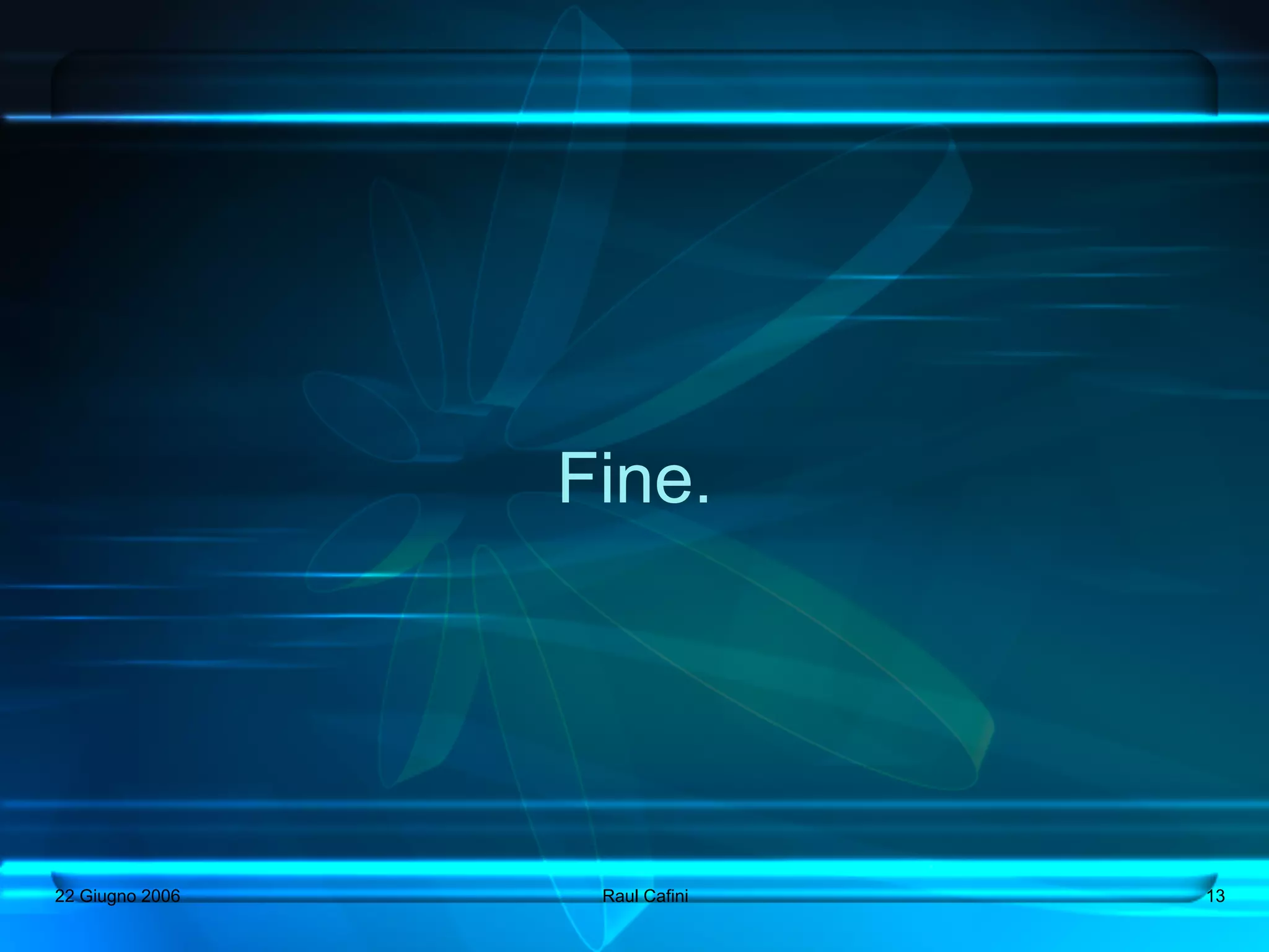 Fine.




22 Giugno 2006    Raul Cafini   13
 