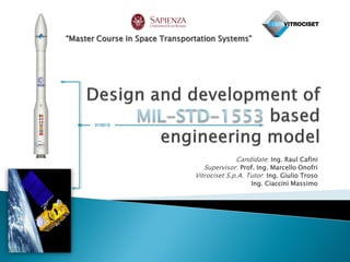“Master Course in Space Transportation Systems”




                                              Candidate: Ing. Raul Cafini
                                   Supervisor: Prof. Ing. Marcello Onofri
                                Vitrociset S.p.A. Tutor: Ing. Giulio Troso
                                                   Ing. Ciaccini Massimo
 