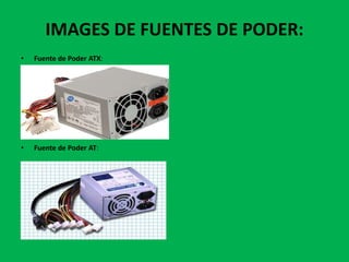 IMAGES DE FUENTES DE PODER:
•   Fuente de Poder ATX:




•   Fuente de Poder AT:
 