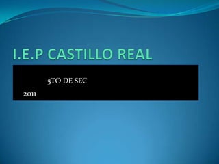 I.E.P CASTILLO REAL             5TO DE SEC 2011 