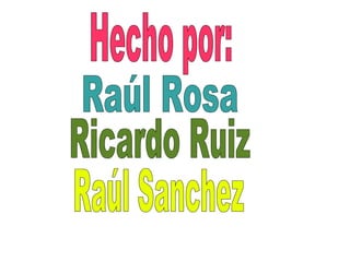 Hecho por:   Raúl Rosa Ricardo Ruiz Raúl Sanchez   