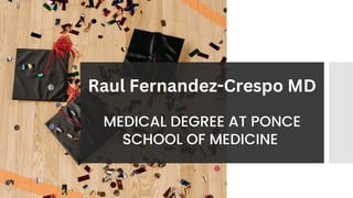 MEDICAL DEGREE AT PONCE
SCHOOL OF MEDICINE
Raul Fernandez-Crespo MD
 