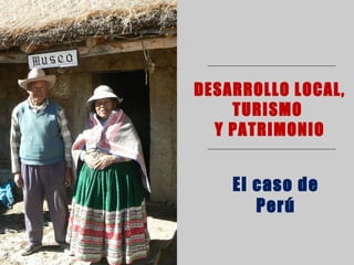 DESARROLLO LOCAL,
TURISMO
Y PATRIMONIO
El caso de
Perú
Instituto de Estudios Peruanos
 