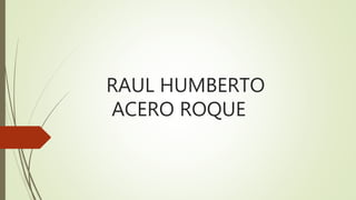 RAUL HUMBERTO
ACERO ROQUE
 