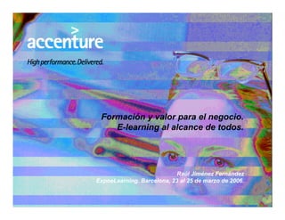 Formación y valor para el negocio.
E-learning al alcance de todos.
Raúl Jiménez Fernández
ExpoeLearning. Barcelona, 23 al 25 de marzo de 2006.
 
