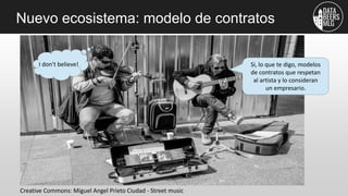 Nuevo ecosistema: modelo de contratos
Creative Commons: Miguel Angel Prieto Ciudad - Street music
Si, lo que te digo, mode...