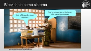 Blockchain como sistema
Creative Commons: USAID Africa
Pero yo pensaba que el Blockchain
sólo eran criptomonedas.
¡Qué va!...