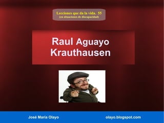 José María Olayo olayo.blogspot.com
Raul Aguayo
Krauthausen
Lecciones que da la vida. 55
(en situaciones de discapacidad)
 