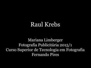 Raul Krebs
Mariana Limberger
Fotografia Publicitária 2015/1
Curso Superior de Tecnologia em Fotografia
Fernando Pires
 