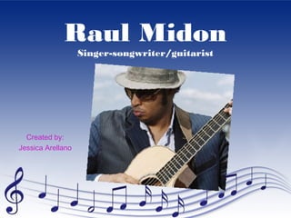 Raul Midon
                   Singer-songwriter/guitarist




  Created by:
Jessica Arellano
 