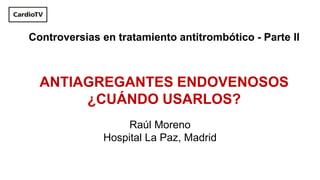 ANTIAGREGANTES ENDOVENOSOS
¿CUÁNDO USARLOS?
Raúl Moreno
Hospital La Paz, Madrid
Controversias en tratamiento antitrombótico - Parte II
 