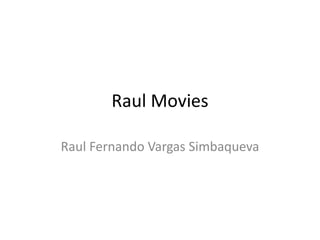 Raul Movies
Raul Fernando Vargas Simbaqueva
 